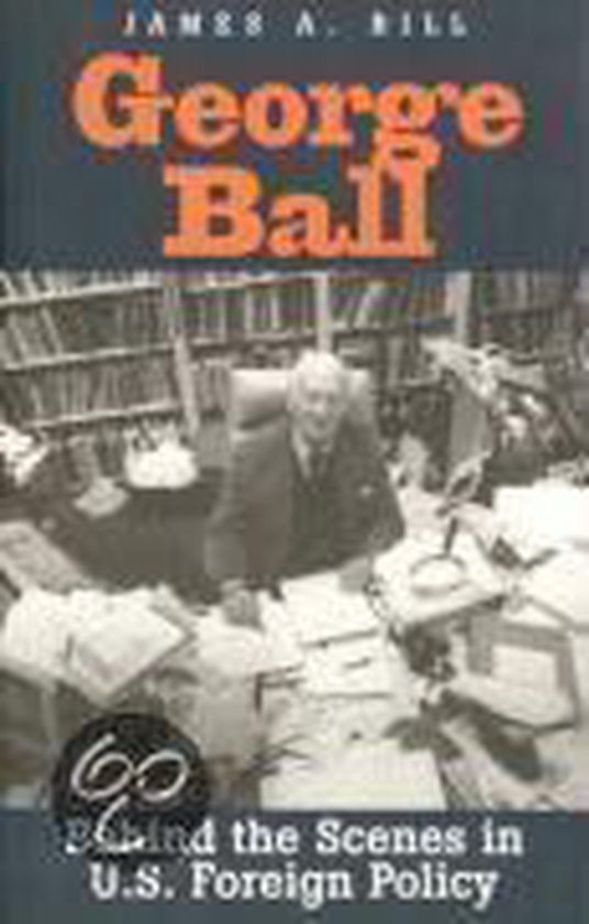 Bill, James - George Ball - Behind the Scenes in U.S Foreign Policy