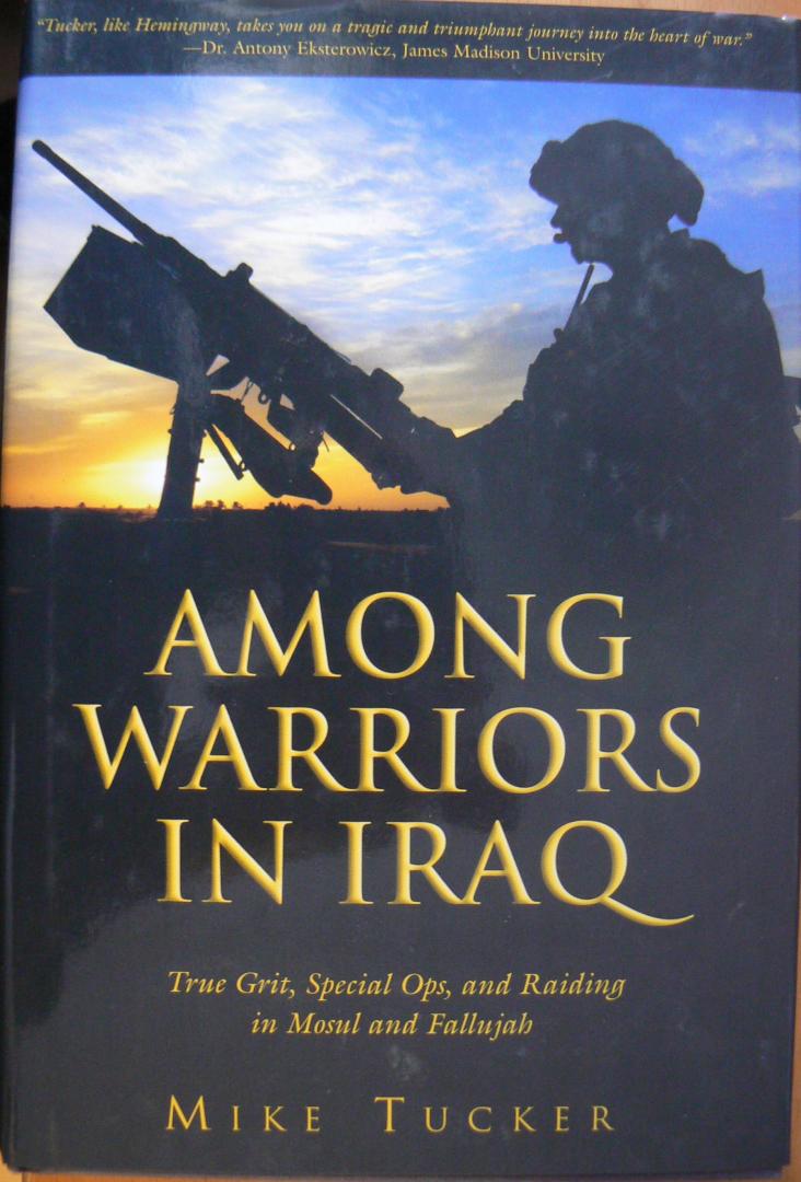 Mike Tucker - Among Warriors in Iraq / True Grit, Special Ops, and Raiding in Mosul and Fallujah