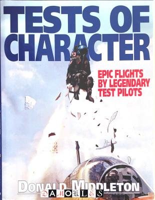 Donald Middleton - Tests of Character. Epic Flights by Legendary Test Pilots