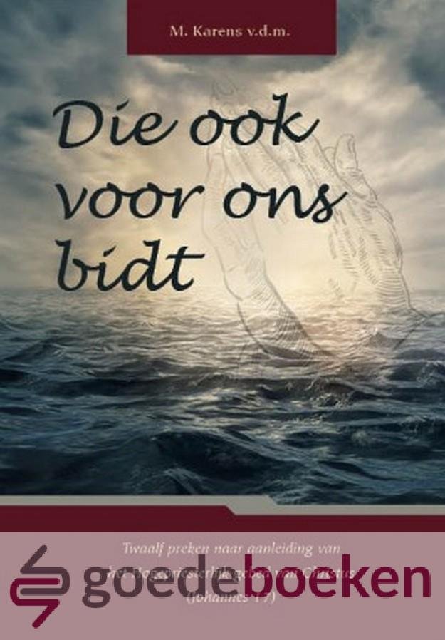 Karens, M. - Die ook voor ons bidt *nieuw* - laatste exemplaar! --- Twaalf preken naar aanleiding van het Hogepriesterlijk gebed van Christus (Johannes 17)