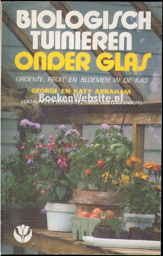 Abraham, George en Katy - Biologisch  tuinieren onder glas [groente, fruit en bloemen in de kas]