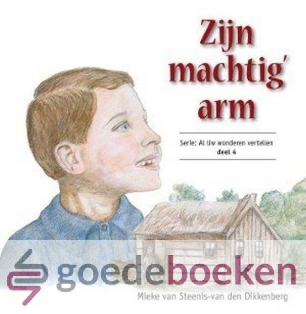Steenis - van den Dikkenberg, Mieke van - Zijn machtig arm *nieuw* --- Serie: Al Uw wonderen vertellen, deel 4