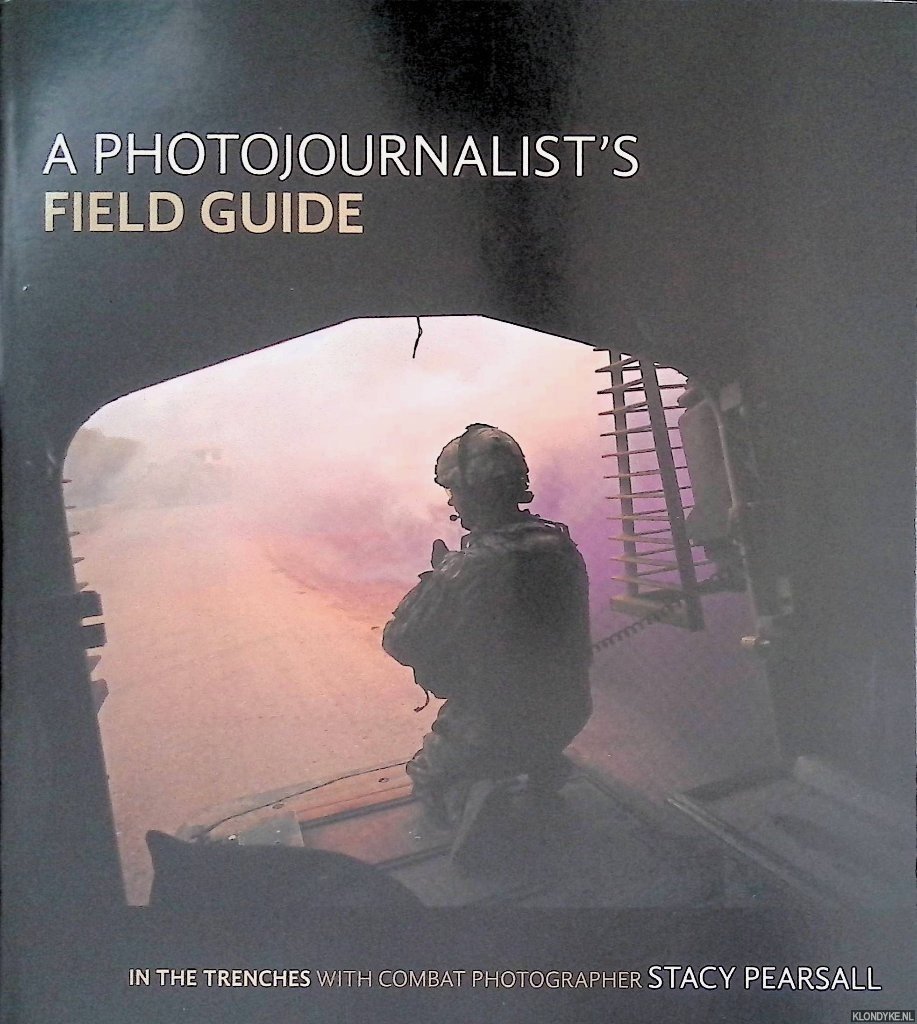 Pearsall, Stacy - A Photojournalist's Field Guide: In the Trenches with Combat Photographer Stacy Pearsall