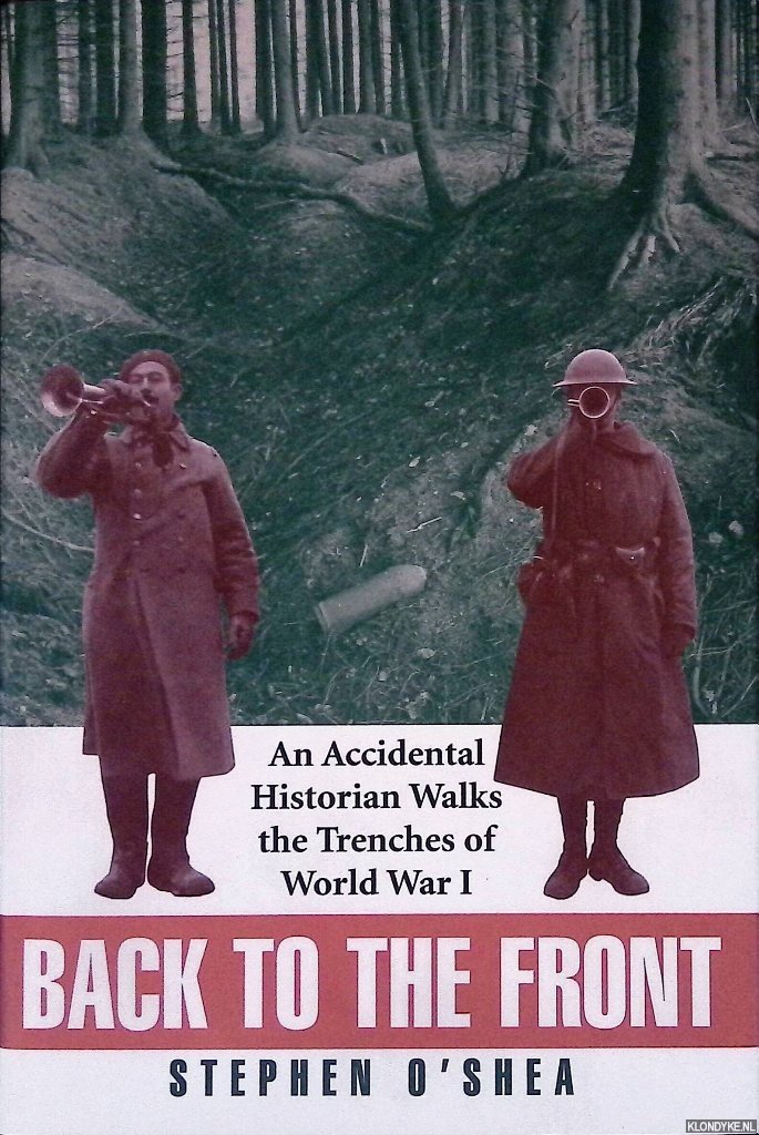 Shea, Stephen O' - Back to the Front: An Accidental Historian Walks the Trenches of World War I