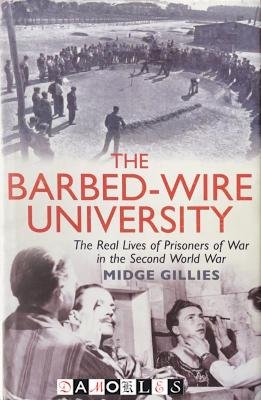 Midge Gillies - The Barbed -Wire University. The real Lives of Prisoners of War in the Second World War