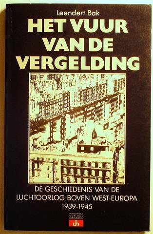 BAK Leendert - Het vuur van de vergelding: de geschiedenis van de luchtoorlog boven West-Europa, 1939-1945.
