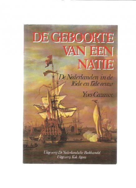 Cazaux, Yves - De geboorte van een natie. De Nederlanden in 16e en 17e eeuw