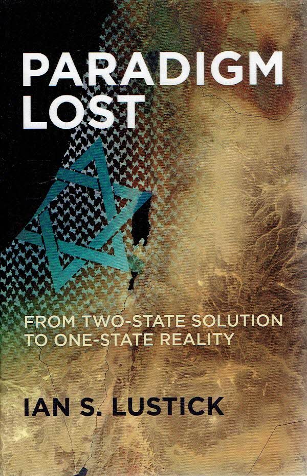 LUSTICK, Ian S. - Paradigm Lost - From Two-State Solution to One-State Reality.