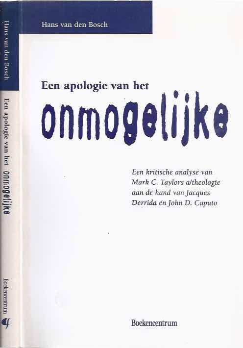 Bosch, Hans van den. - Een Apologie Van Het Onmogelijke: Een kritische analyse van Mark C. Taylors a/theologie aan de hand van Jacques Derrida en John D. Caputo.