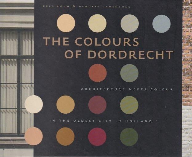 Rouw, Kees - The colours of Dordrecht: Architecture meets colour in the oldest city in Holland