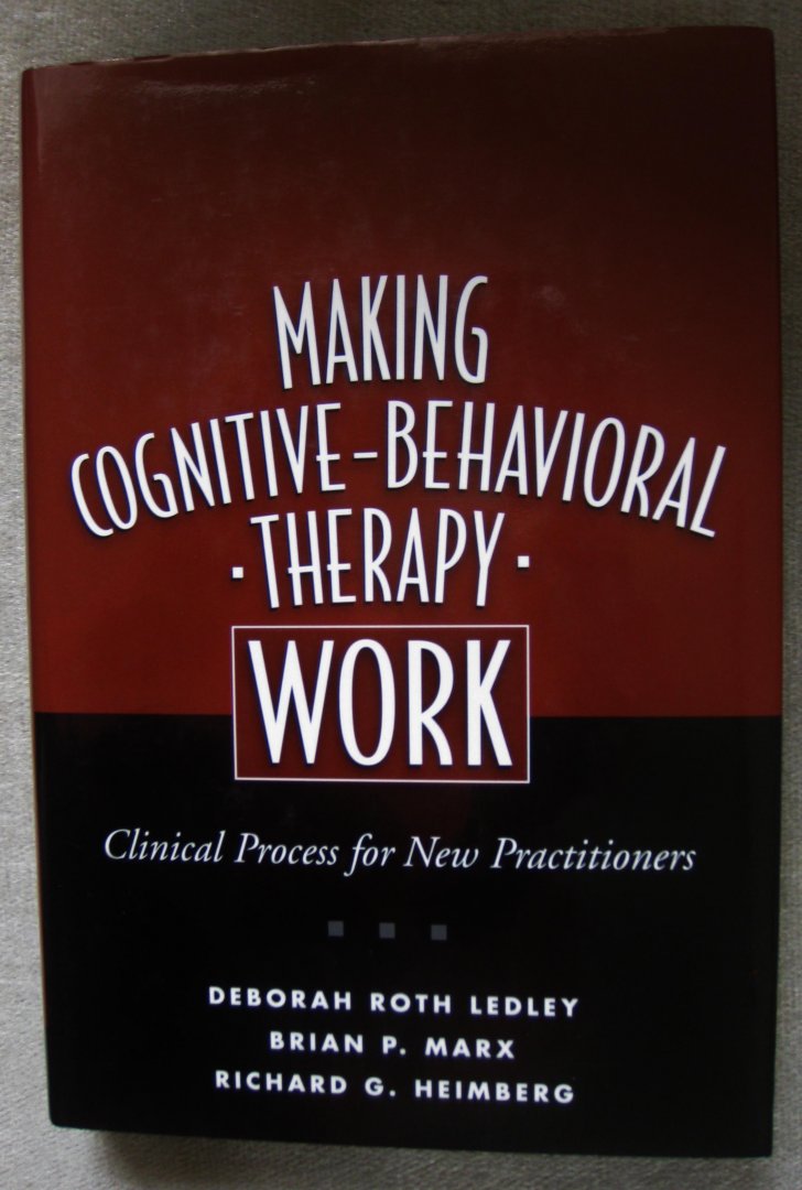 Ledley, Deborah Roth  -  Marx, Brian P.  -  Heimberg, Richard G. - Making Cognitive-Behavioral Therapy Work   -   Clinical Process For New Practitioners