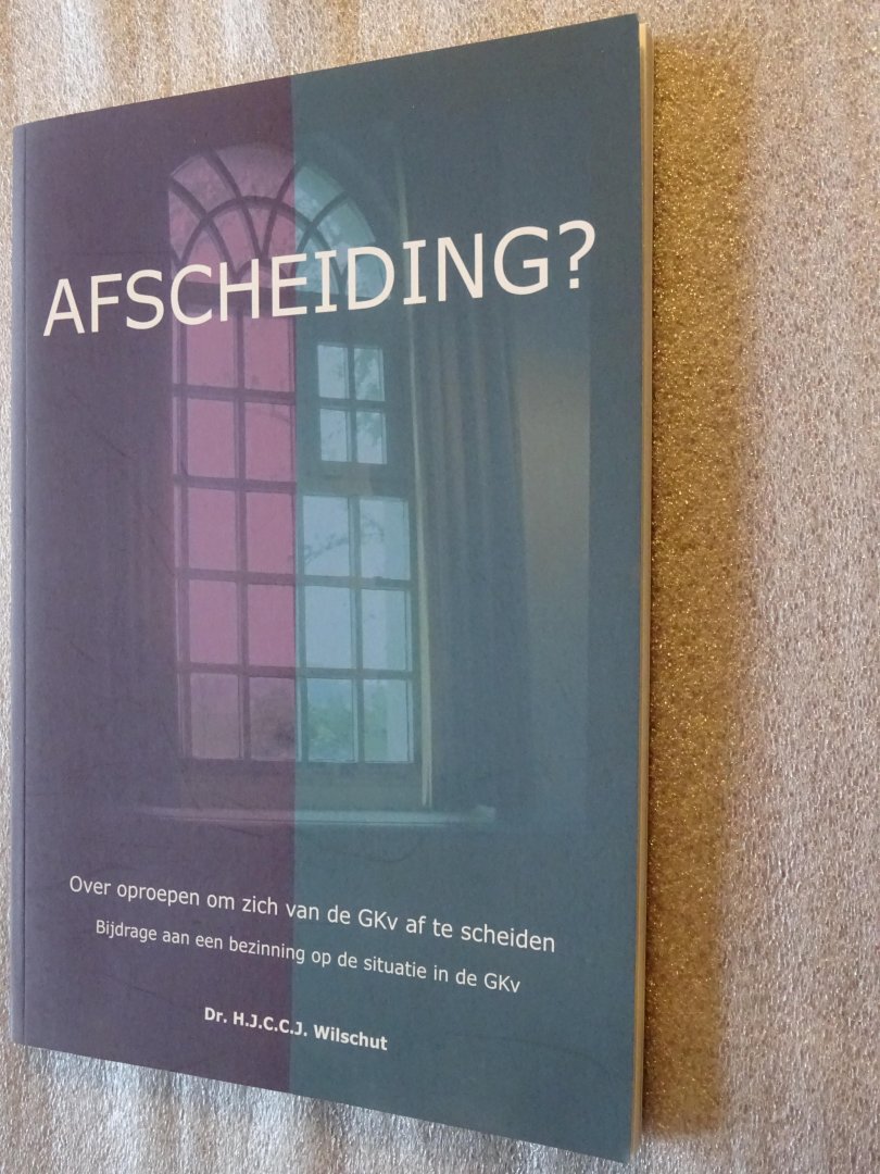 Wilschut, Dr. H.J.C.C.J. - Afscheiding? Over oproepen om zich van de GKv af te scheiden