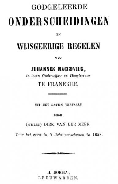 Maccovius, Johannes - Godgeleerde onderscheidingen en wijsgeerige regelen. Uit het Latijn vertaald door (wijlen) Dirk van der Meer. Voor het eerst in 't licht verschenen in 1658
