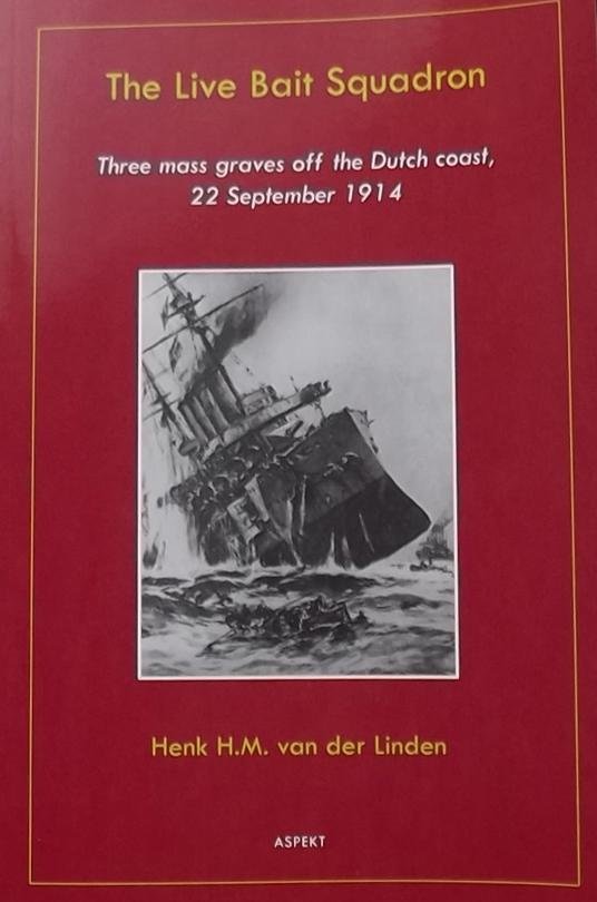 Linden, Henk H.M. van der. - The Live Bait Squadron / three massgraves off the Dutch coast, 22 september 1914