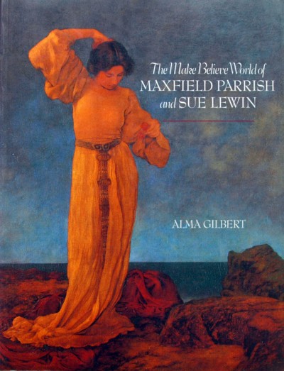 Alma Gilbert. - The Make Believe World of Maxfield Parrish and Sue Lewin.