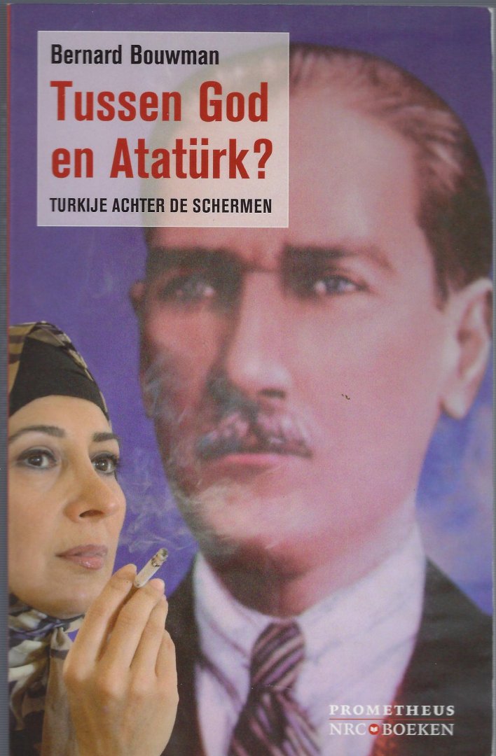 BOUWMAN, Bernard - Tussen God en Atatürk? / Turkije achter de schermen