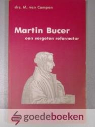 Campen, drs. M. van - Martin Bucer --- Een vergeten reformator