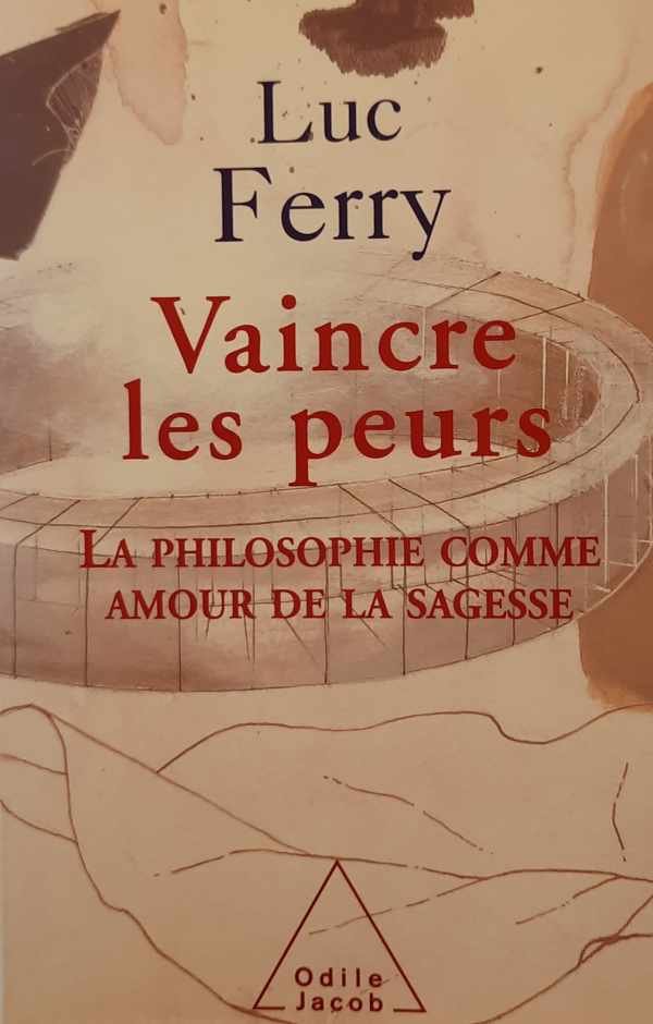FERRY Luc - Vaincre les peurs - la philosophie comme amour de la sagesse