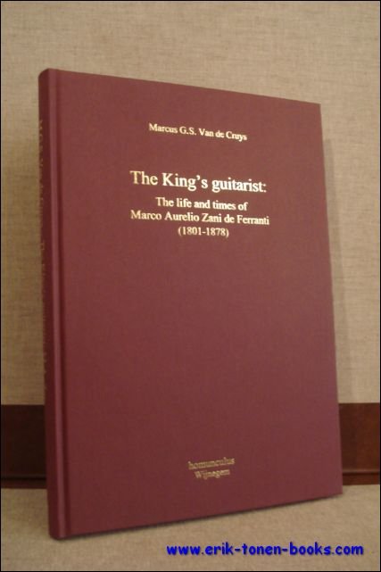 VAN DE CRUYS, Marc; - King's guitarist the life and times of Marco Aurelio Zani de Ferranti (1801-1878)