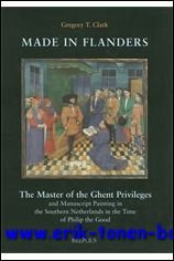 CLARK, Gregory T.; - MADE IN FLANDERS. THE MASTER OF THE GHENT PRIVILEGES AND MANUSCRIPT PAINTING IN THE SOUTHERN NETHERLANDS IN THE TIME OF PHILIP THE GOOD,