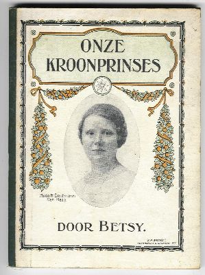 Betsy - Onze Kroonprinses / Voor jong Nederland op den achttienden verjaardag van H.K.H. Juliana Prinses van Oranje-Nassau, Hertogin van Meclenburg 1901-30 april-1927									