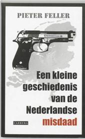 Feller, Pieter - Een kleine geschiedenis van de Nederlandse misdaad na 1945
