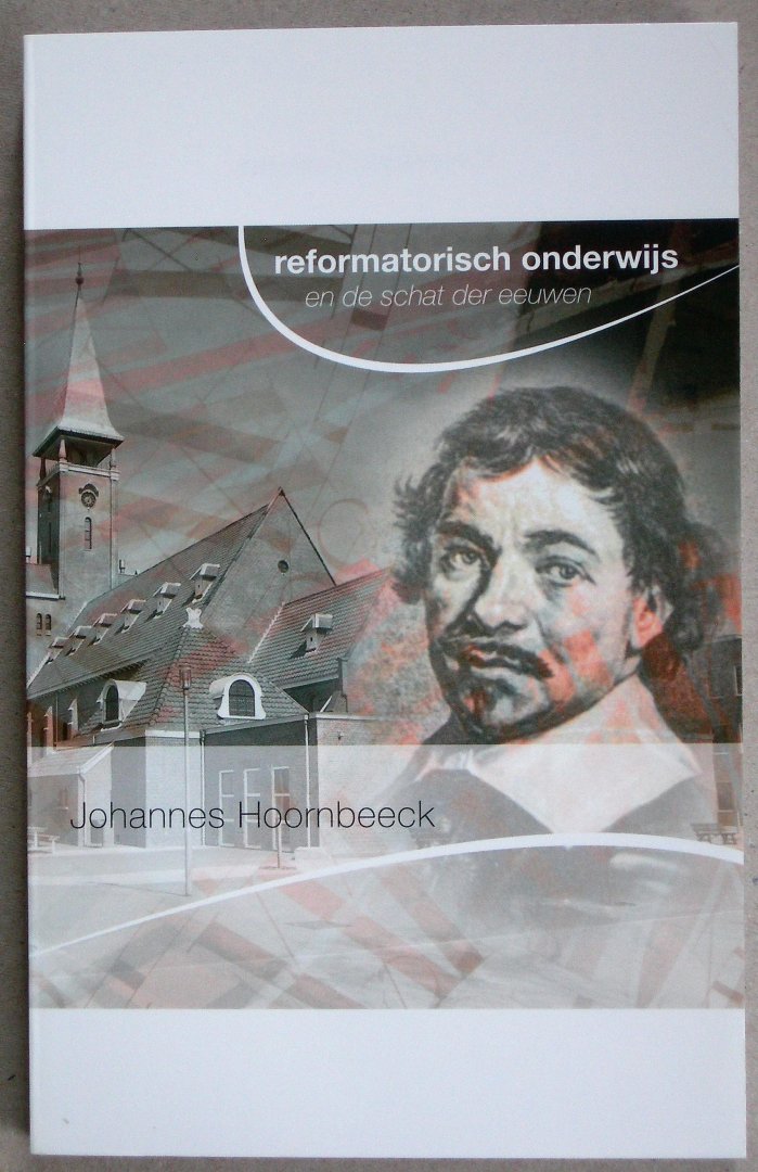 Hoornbeeck, Johannes / Moerkerken, Ds. A. e.a. - Johannes Hoornbeeck. Reformatorisch onderwijs en de schat der eeuwen.