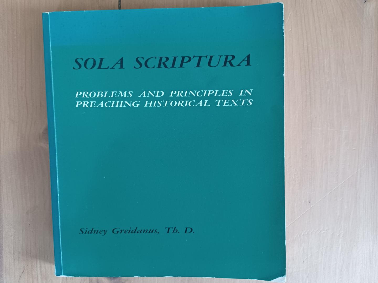 Greidanus, Sidney Th.D. - Sola Scriptura, Problems and Principles in Preaching Historical Texts