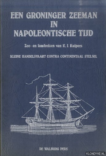 Kuipers, K.J. - Een Groninger zeeman in Napoleontische tijd. Zee- en landreizen van K.J. Kuipers. Kleine Handelsvaart contra continentaal stelsel