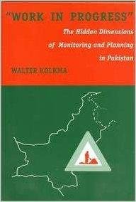 Kolkma, Walter - Work in Progress, The Hidden Dimensions of Monitoring and Planning in Pakistan.