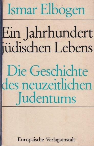 Elbogen, Ismar - Ein Jahrhundert jüdischen Lebens: Die Geschichte des neuzeitlichen Judentums
