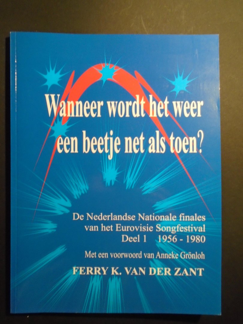 Van der Zant, Ferry, K. - Wanneer wordt het weer een beetje als toen? De Nederlandse Nationale finales van het Eurovisie Songfestival. Deel 1 --1956 - 1980