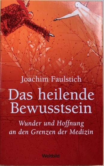 Faulstich, Joachim - DAS HEILENDE BEWUSSTSEIN. Wunder und Hoffnung an den Grenzen der Medizin.