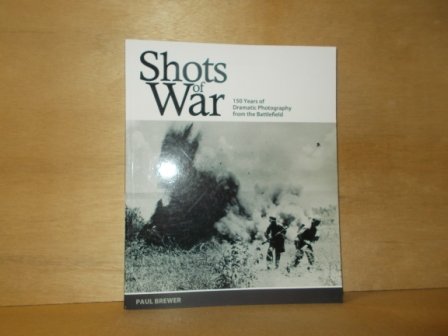 Brewer, Paul - Shots of war 150 years of dramatic photography from the battlefield