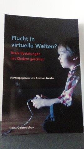 Neider, A. (Hrsg.) - Flucht in virtuelle Welten? Reale Beziehungen mit Kindern gestalten.