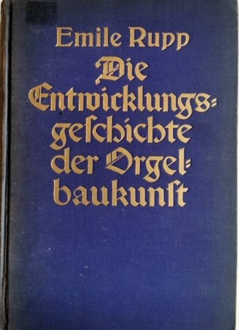 Rupp, Emile: - Die Entwicklungsgeschichte der Orgelbaukunst. Mit 97 Abb. auf 42 Einschaltblätten