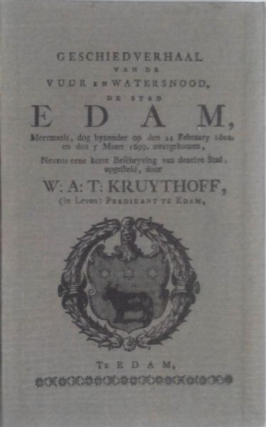 Kruythoff, W.A.T.	( in Leven ) Predikant te Edam . - Geschiedverhaal van de vuur en watersnood, de stad Edam, meermaals, dog byzonder op den 24 february 1602 en den 5 maart 1699, overgekomen, nevens eene korte beschrijving van dezelve stad	 Edam