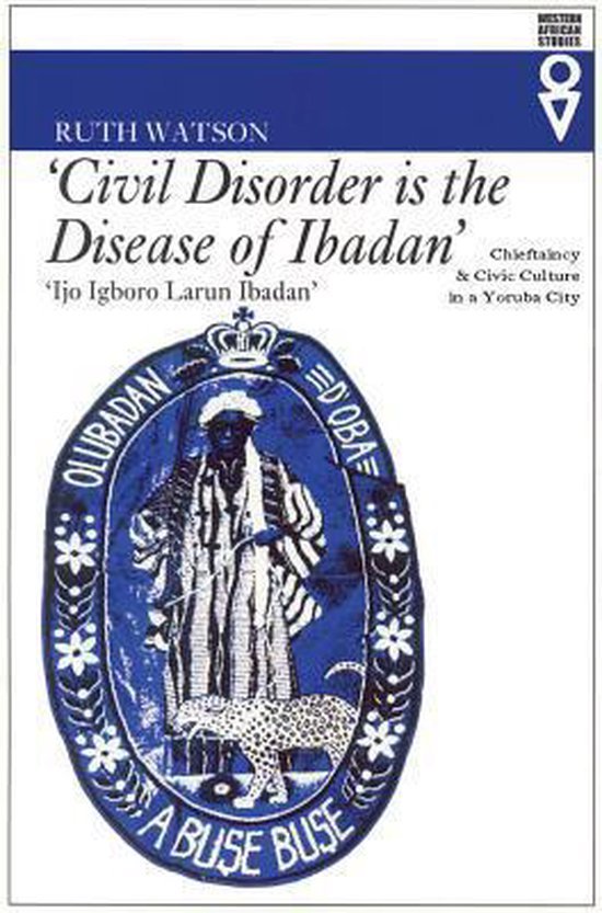 Watson, Ruth. - Civil disorder is the disease of Ibadan : chieftaincy & civic culture in a Yoruba city.