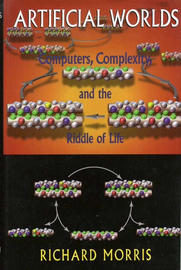 Morris, Richad - Artificial Worlds. Computers, Complexity and the Riddle of Life.