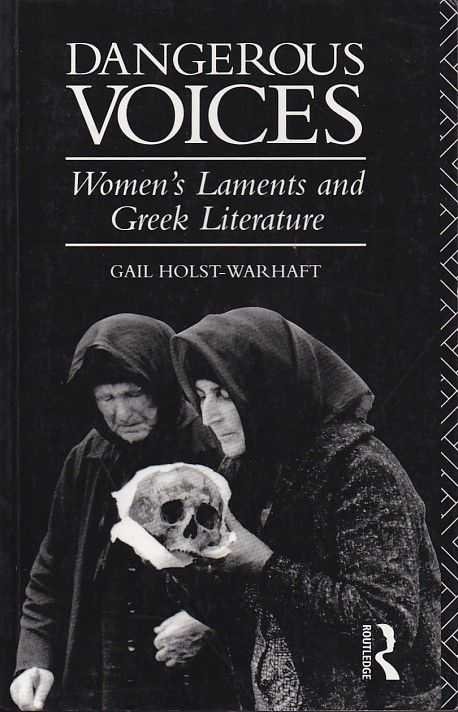 Holst-Warhaft, Gail - Dangerous Voices. Women's Laments and Greek Literature