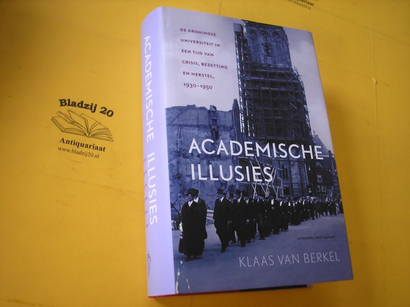 Berkel, Klaas, van. - Academische illusies. De Groningse universiteit in een tijd van crisis, bezetting en herstel, 1930-1950.