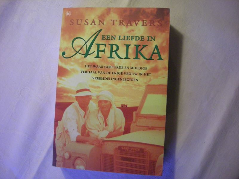 Travers, Susan en Holden, W./ Gelder,M.van, vert. - Een liefde in Afrika, Het waar gebeurde en moedige verhaal van de enige vrouw in het vreemdelngenlegioen. (Tomorrow to be Brave)