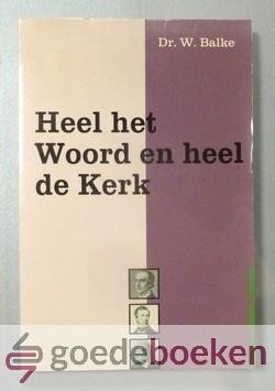 Balke, Dr. W. - Heel het Woord en heel de Kerk --- Schetsen uit de geschiedenis van de vaderlandse Kerk