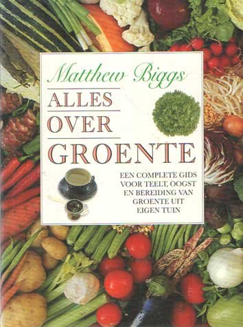 Biggs, Matthew - Alles over groente. Een complete gids voor teelt, oogst en bereiding van groente uit eigen tuin