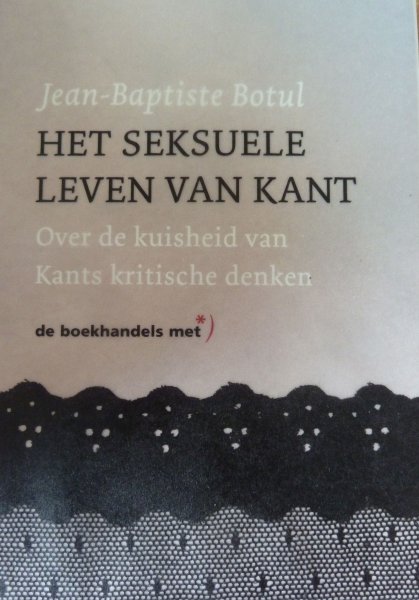 Botul, Jean-Baptiste - Het seksuele leven van Kant. Over de kuisheid van Kants kritische denken (vertaald door Ianua; oorspr. titel: La vie sexuelle d'Emmanuel Kant)