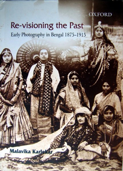 KARLEKAR, M. - Re-visioning the Past   Early photography in Bengal 1875-1915
