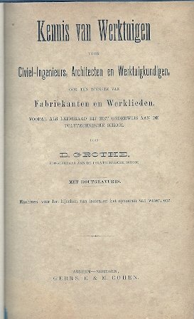 GROTHE, D. - Kennis van Werktuigen voor Civiel-Ingenieurs, Architecten en Werktuigkundigen, ook ten dienste van Fabriekanten en Werklieden. Vooral als leidraad bij het onderwijs aan de Polytechnische School. Machines voor het hijschen van lasten en het opv...