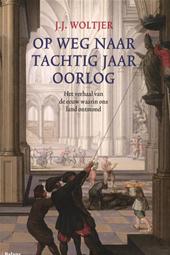 Woltjer, J.J. - Op weg naar tachtig jaar oorlog - Het verhaal van de eeuw waarin ons land ontstond