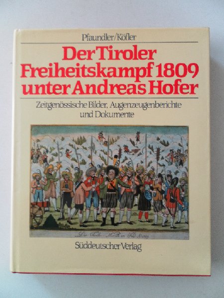 Pfaundler, Wolfgang; Kofler, Werner - Der Tiroler Freiheitskampf 1809 unter Andreas Hofer.Zeitgenossische Bilder,.Augenzeugenberichte und Dokumente