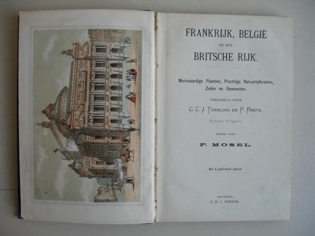 Teerling, C.C.J., en P. Beets en F.Mosel. - Frankrijk, België en het Britsche Rijk; merkwaardige plaatsen,  prachtige natuurtafereelen, zeden en gewoonten.